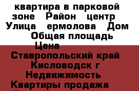 квартира в парковой зоне › Район ­ центр › Улица ­ ермолова › Дом ­ 22 › Общая площадь ­ 46 › Цена ­ 1 950 000 - Ставропольский край, Кисловодск г. Недвижимость » Квартиры продажа   . Ставропольский край